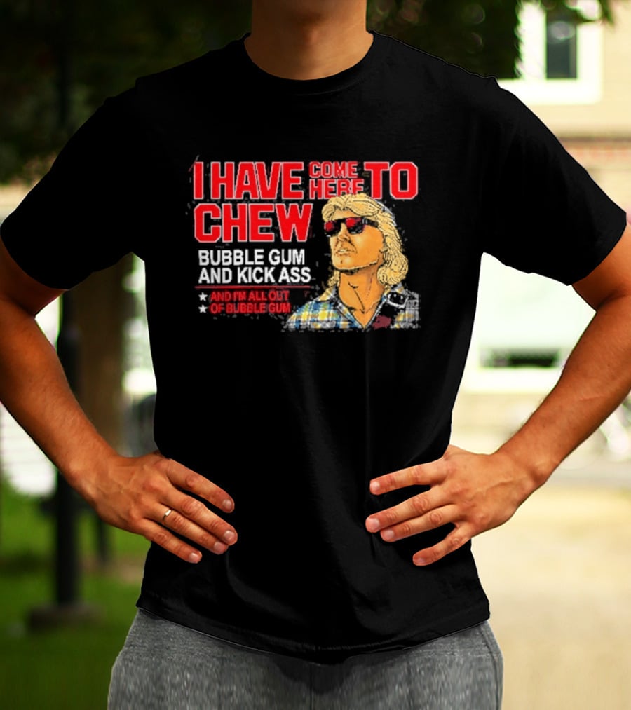 I Have Come Here To Chew Bubble Gum And Kick Ass And I'm All Out Of Bubblegum T-Shirt