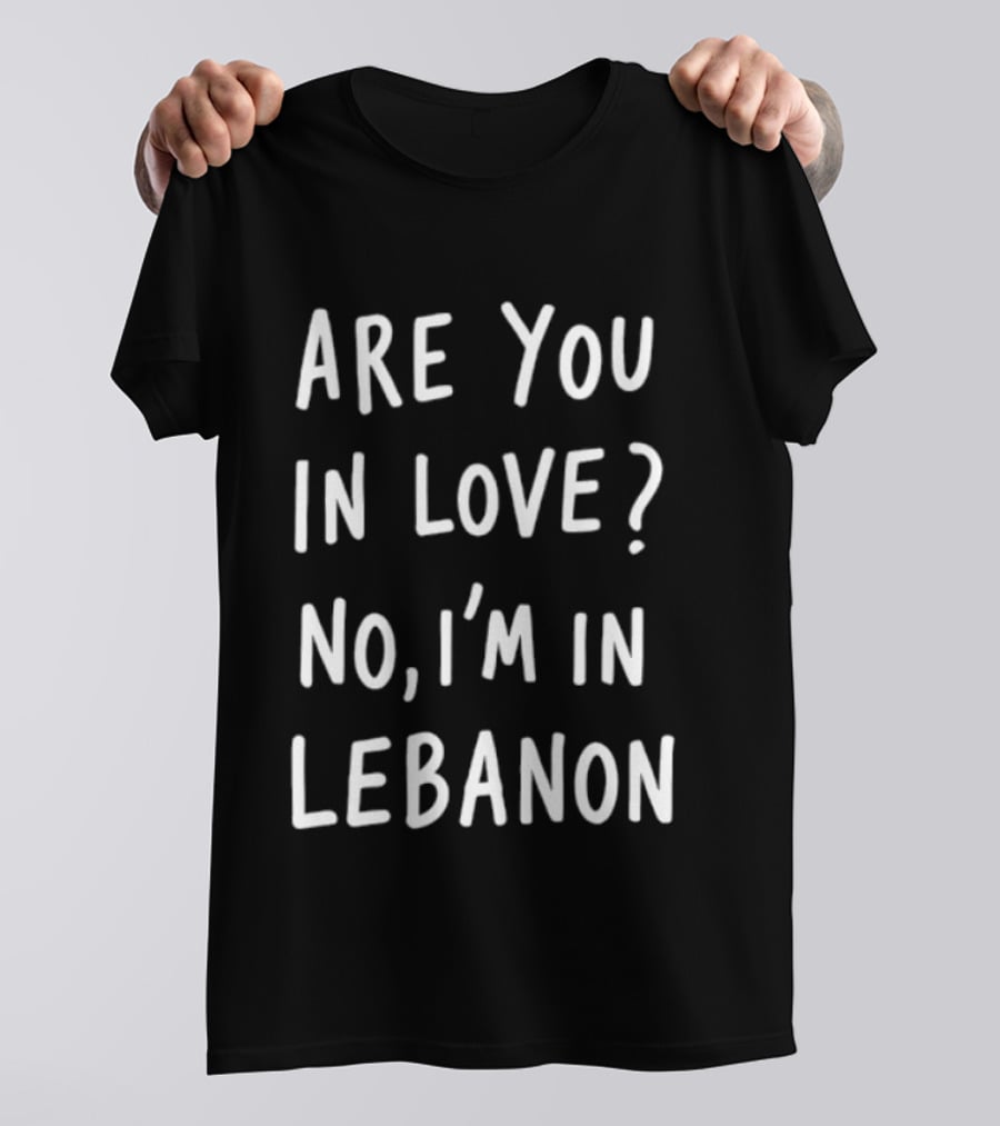 Are You In Love No I'm In Lebanon Phrase T-Shirt