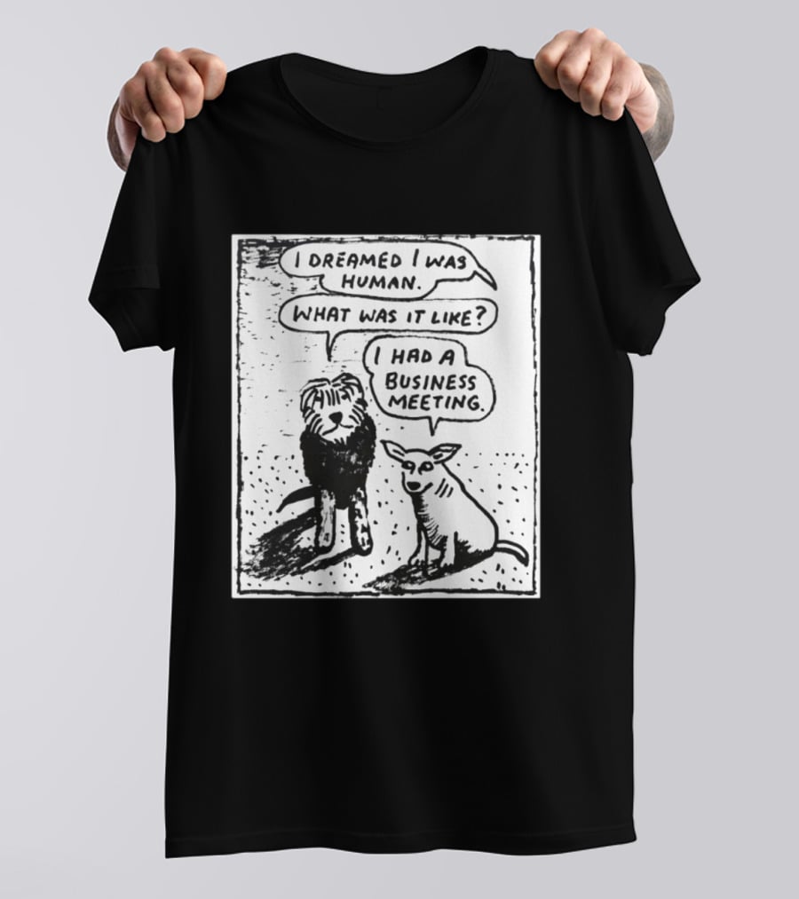 I Dreamed I Was Human What Was It Like I Had A Business Meeting T-Shirt