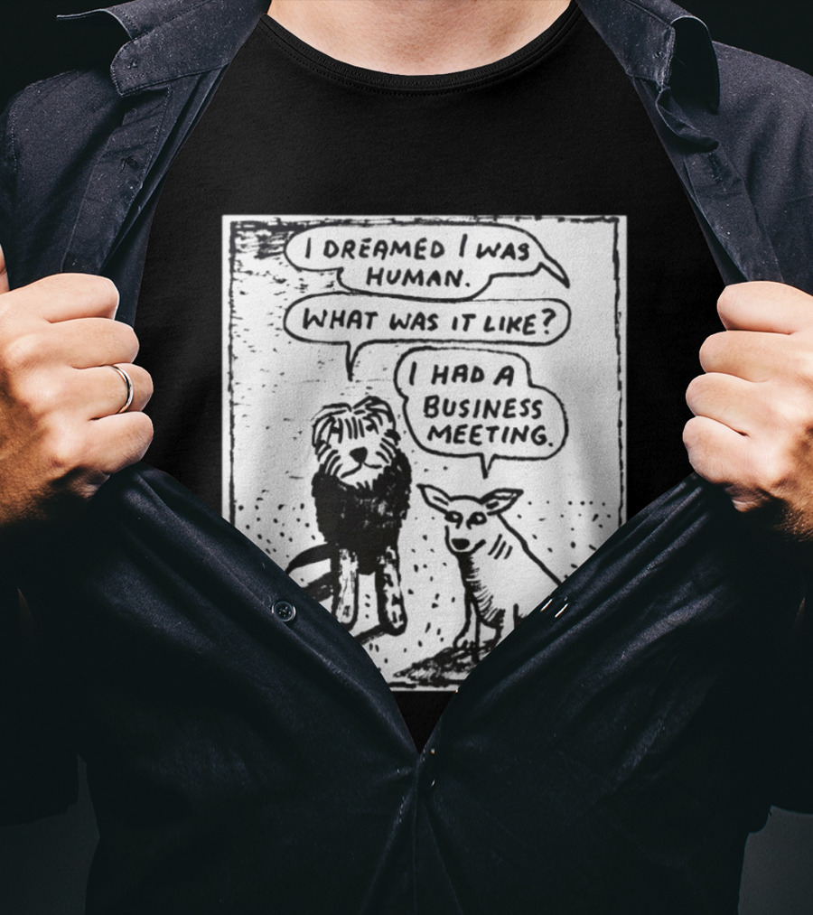 I Dreamed I Was Human What Was It Like I Had A Business Meeting T-Shirt