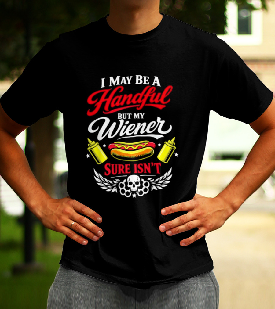 I May Be A Handful But My Wiener Sure Isn't Hot Dog Humor With Skull And Condiments T-Shirt
