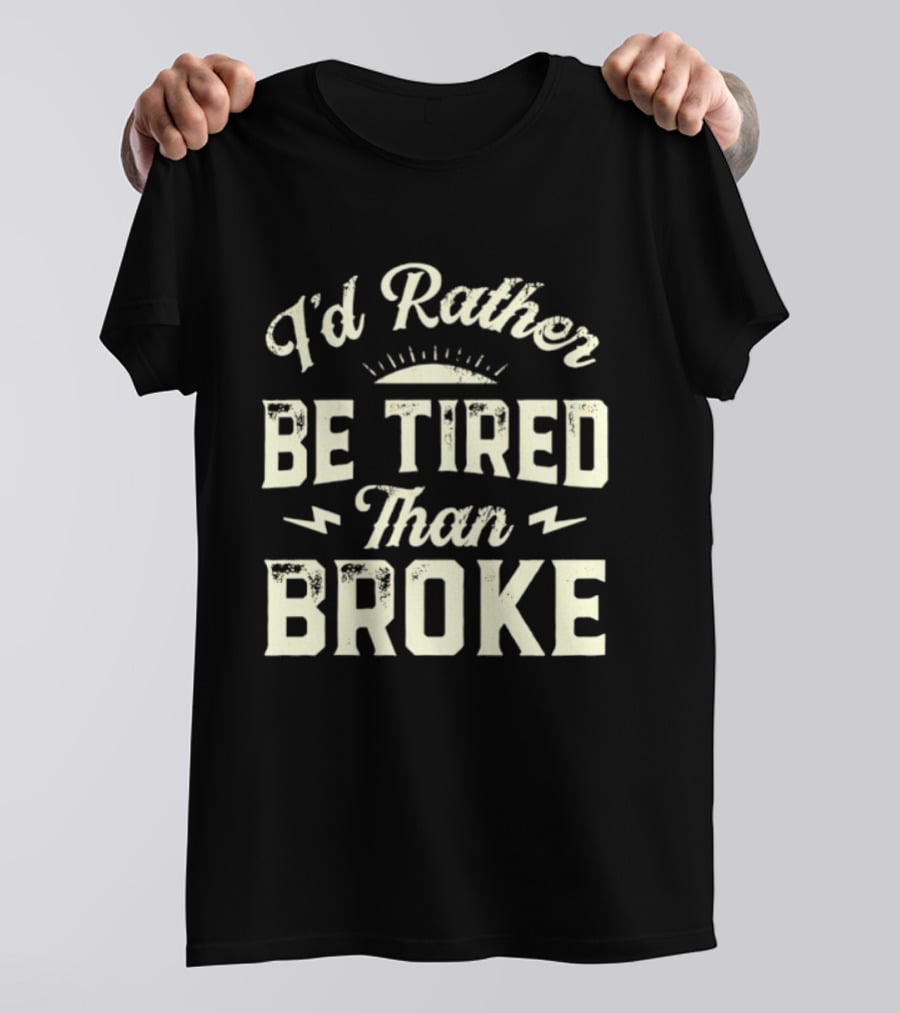 I'd Rather Be Tired Than Broke Motivational Work Ethic Motto T-Shirt