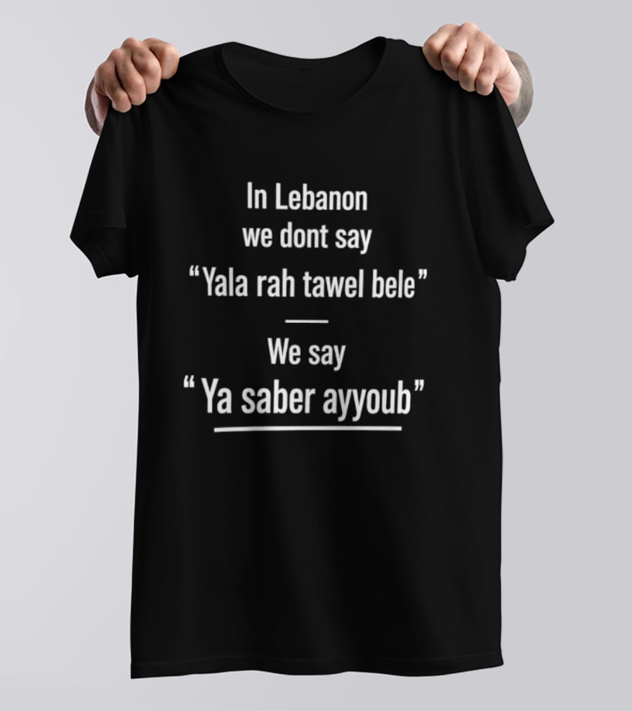 In Lebanon We Don't Say Yala Rah Tawel Bele We Say Ya Saber Ayyoub Lebanese Humor Phrase T-Shirt