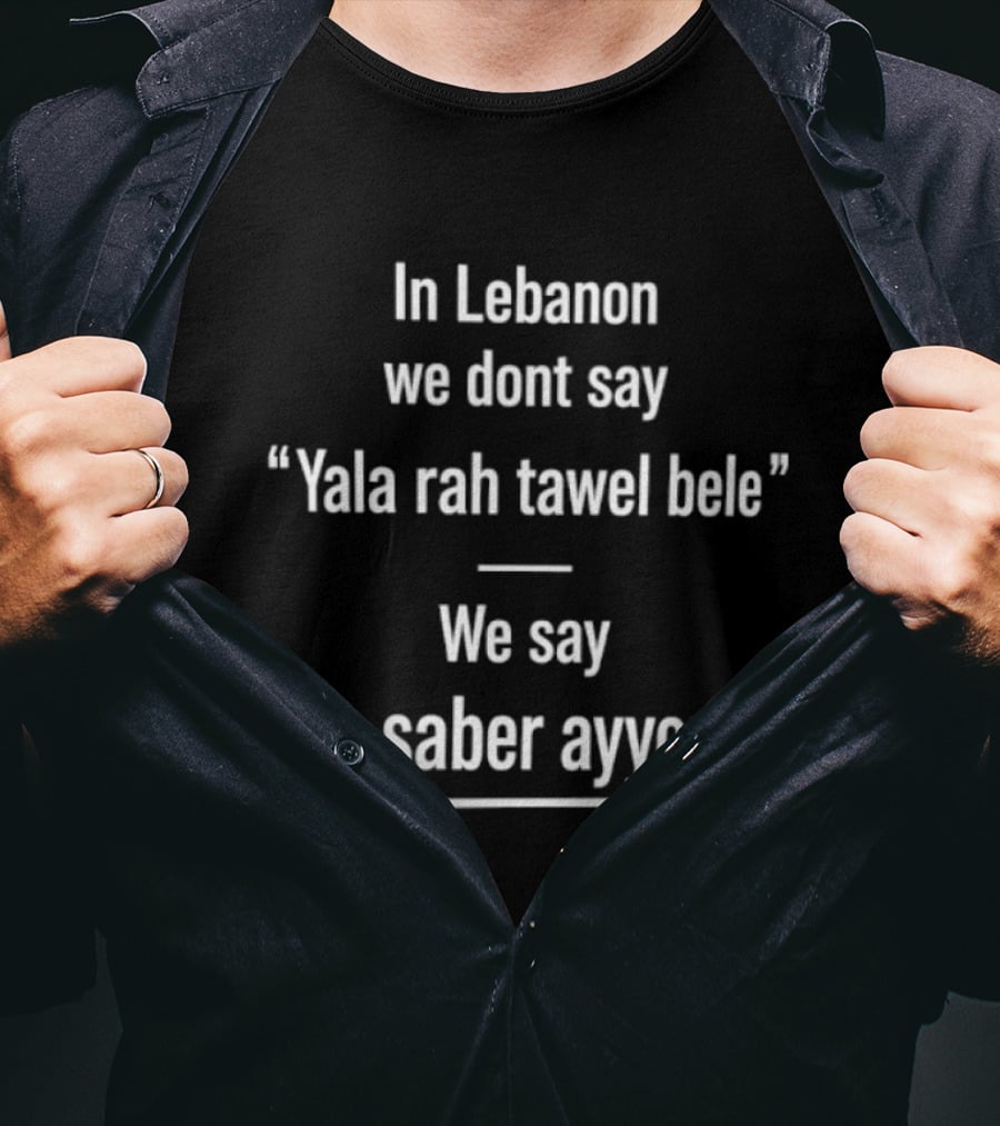 In Lebanon We Don't Say Yala Rah Tawel Bele We Say Ya Saber Ayyoub Lebanese Humor Phrase T-Shirt