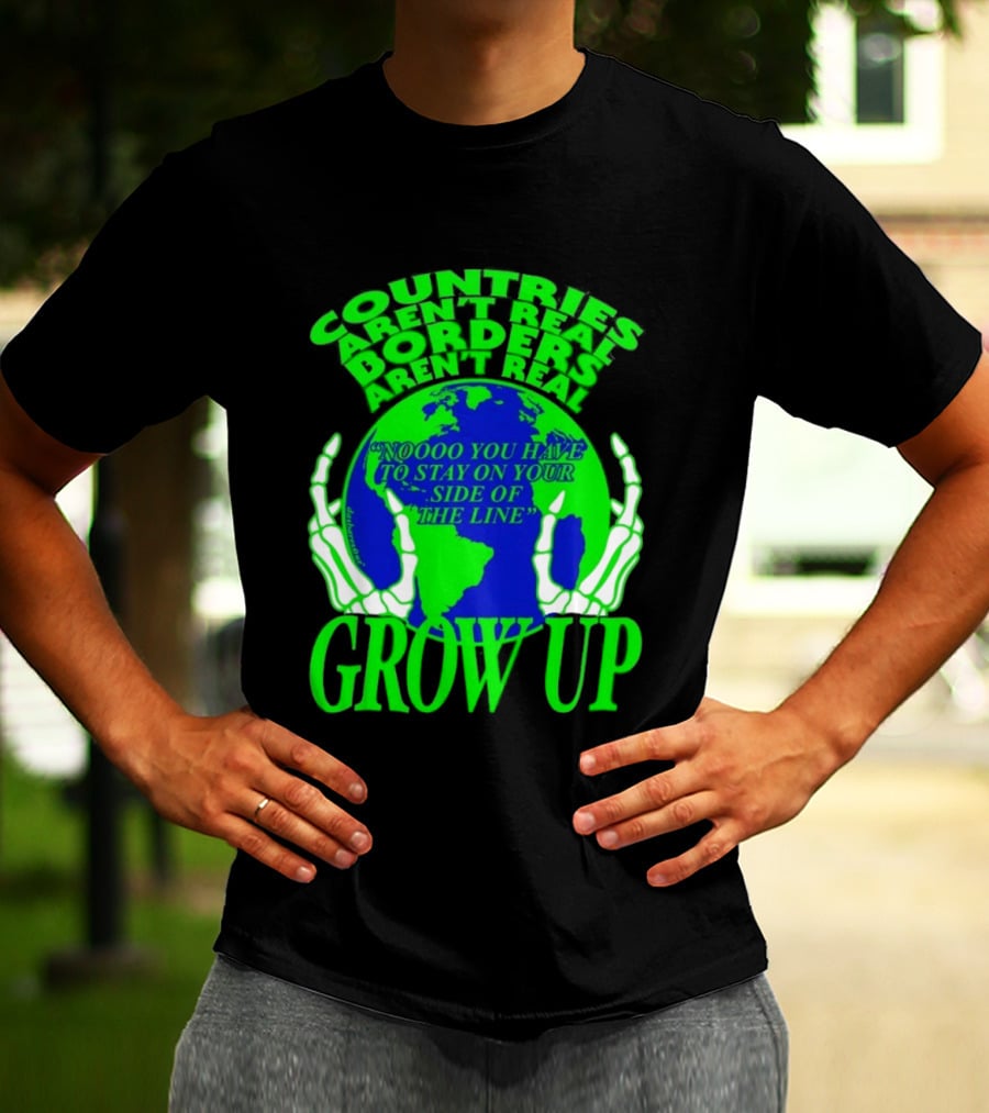 Countries Aren't Real Borders Aren't Real Grow Up Earth Skeleton Hands T-Shirt