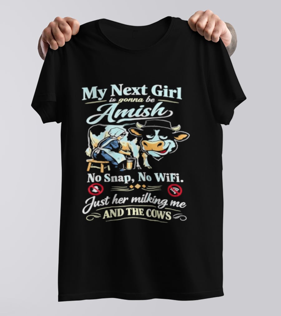 My Next Girl Is Gonna Be Amish No Snap No WiFi Just Her Milking Me And The Cows T-Shirt