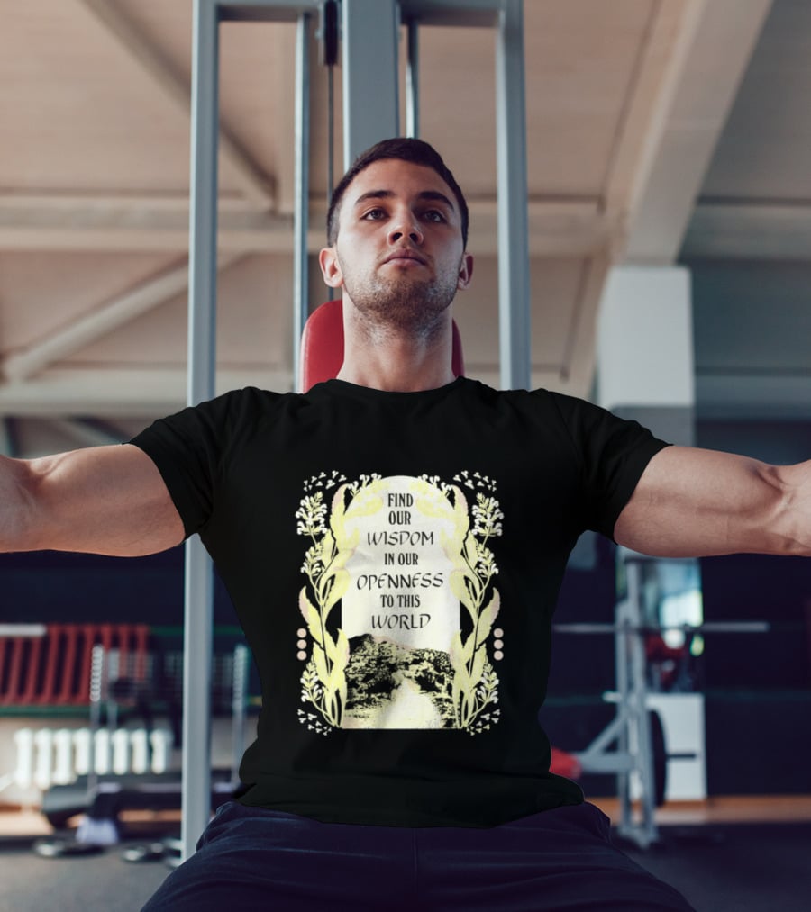Our Wisdom In Openness To This World With Unique Floral Framing T-Shirt