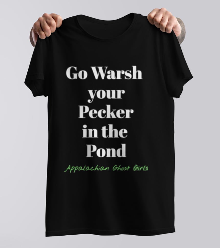 Go Warsh Your Pecker In The Pond Appalachian Ghost Girls T-Shirt