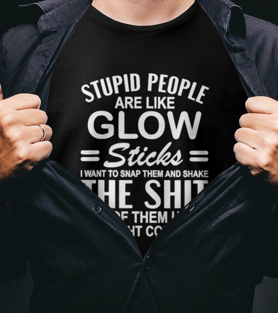 Stupid People Are Like Glow Sticks Snap Them Shake Until Light Comes On Sarcastic Saying T-Shirt
