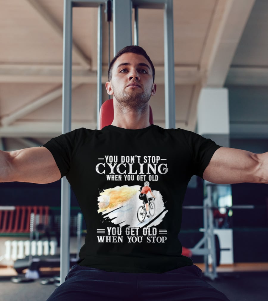 You Don't Stop Cycling When You Get Old You Get Old When You Stop T-Shirt