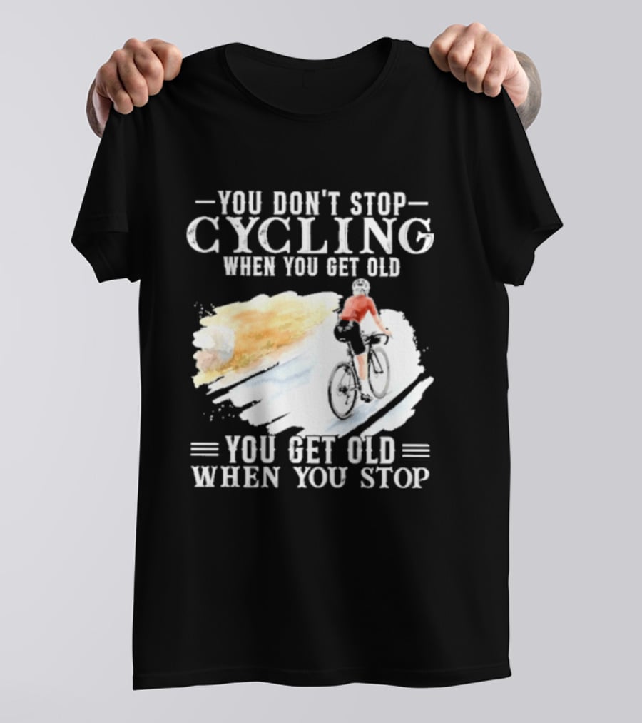 You Don't Stop Cycling When You Get Old You Get Old When You Stop T-Shirt