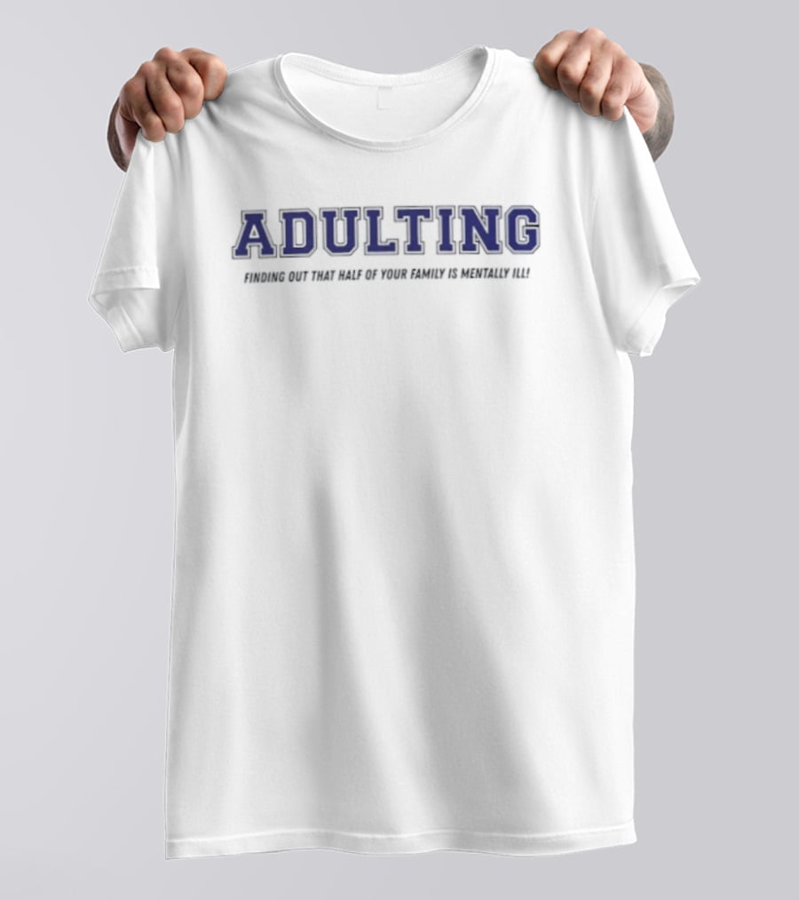 Adulting Discovering Half Of Family Is Mentally Ill T-Shirt
