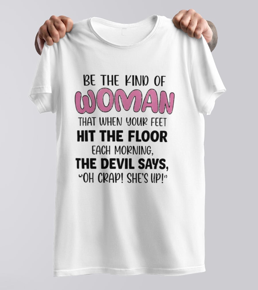 Be The Kind Of Woman That When Your Feet Hit The Floor Each Morning The Devil Says Oh Crap She's Up T-Shirt