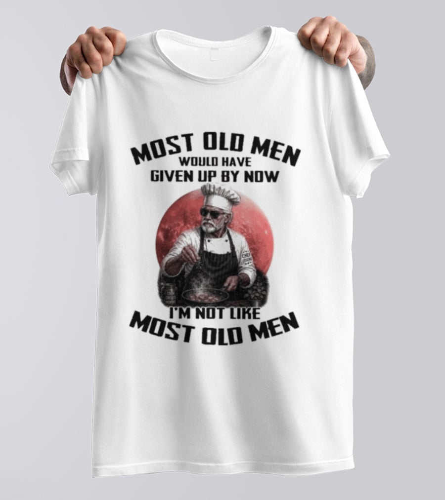 Most Old Men Would Have Given Up By Now I'm Not Like Most Old Men Chef T-Shirt
