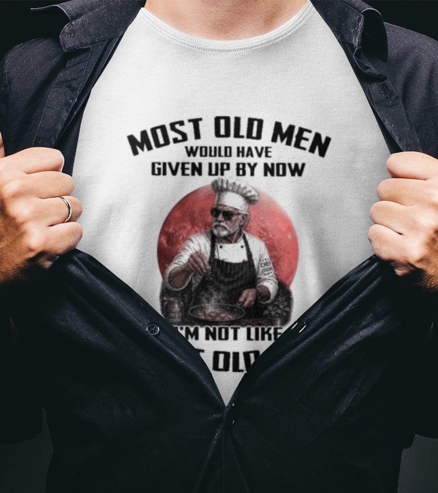 Most Old Men Would Have Given Up By Now I'm Not Like Most Old Men Chef T-Shirt