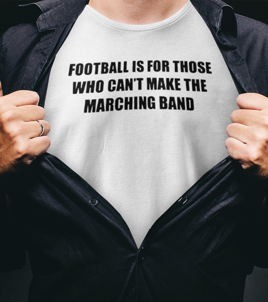 Football Is For Those Who Can't Make The Marching Band T-Shirt