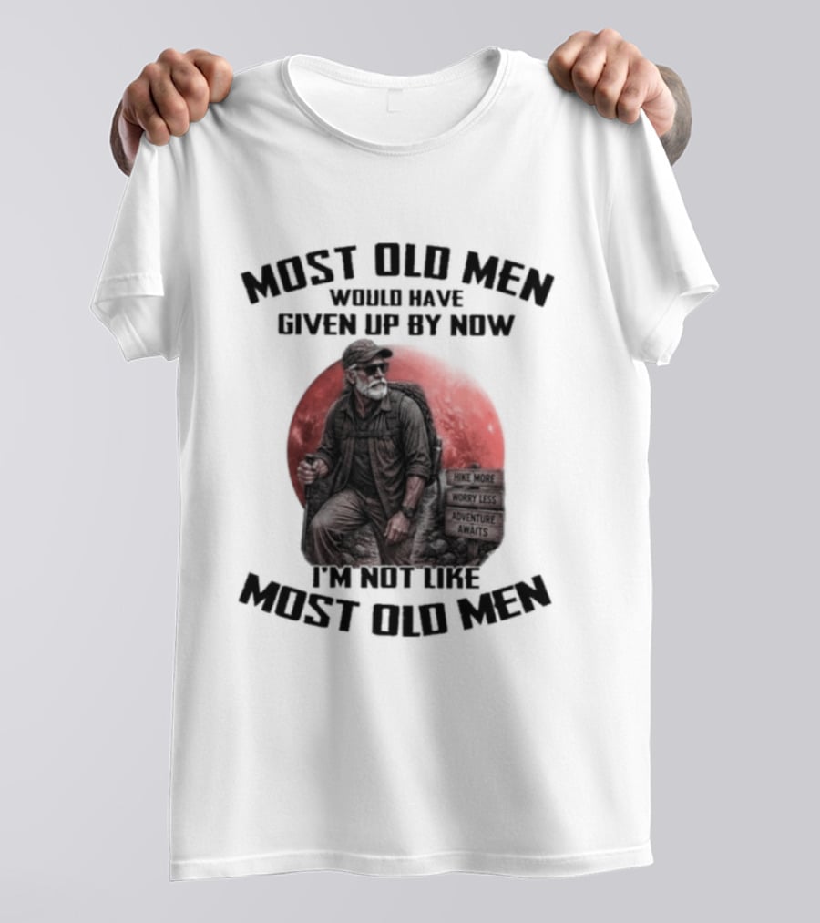 Most Old Men Would Have Given Up By Now I'm Not Like Most Old Men T-Shirt