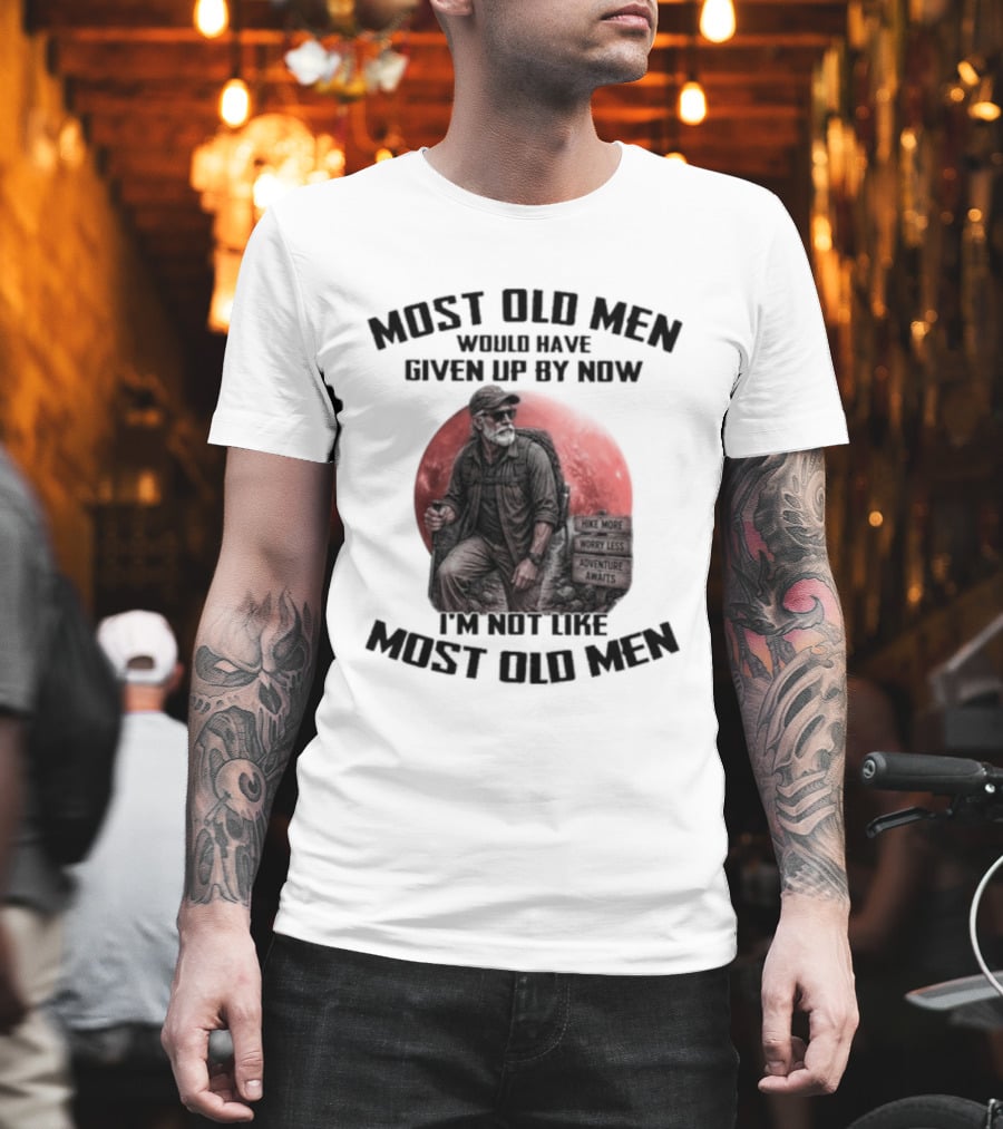 Most Old Men Would Have Given Up By Now I'm Not Like Most Old Men T-Shirt