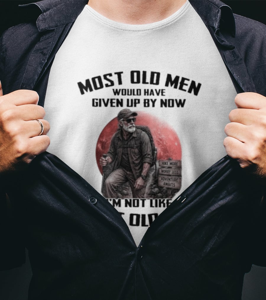 Most Old Men Would Have Given Up By Now I'm Not Like Most Old Men T-Shirt