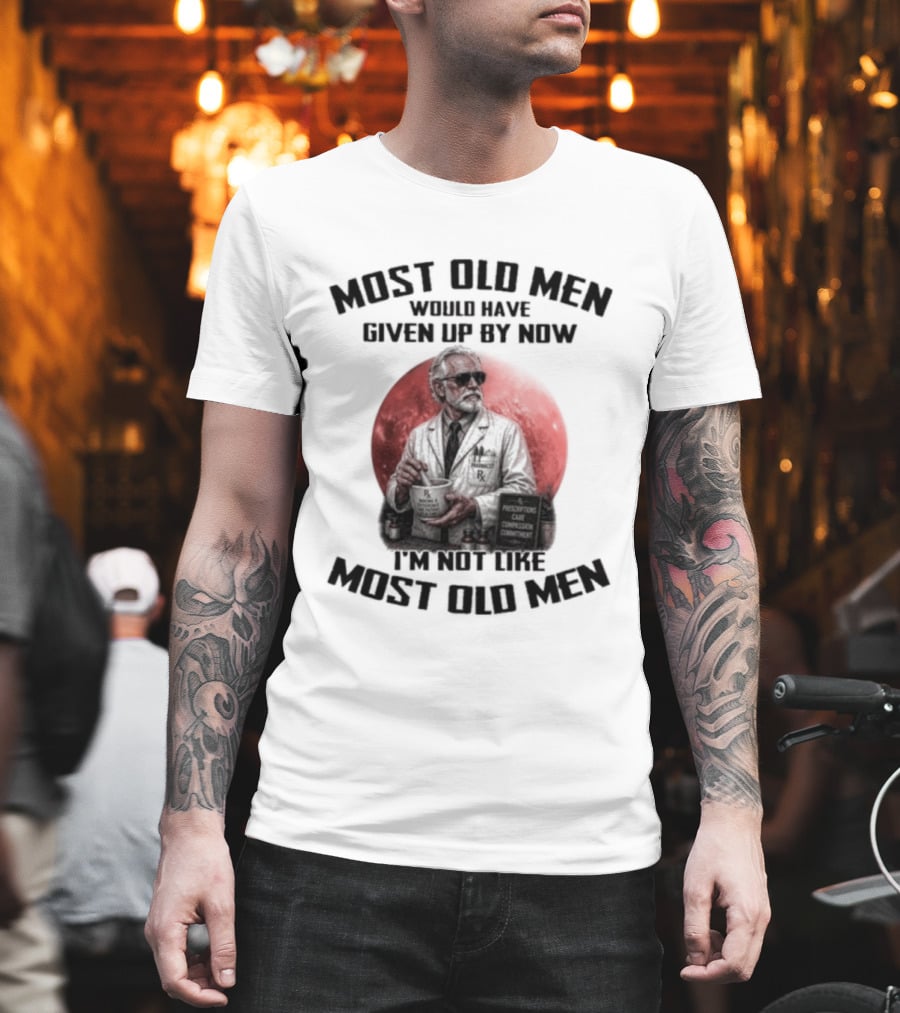 Pharmacist Most Old Men Would Have Given Up By Now I'm Not Like Most Old Men T-Shirt
