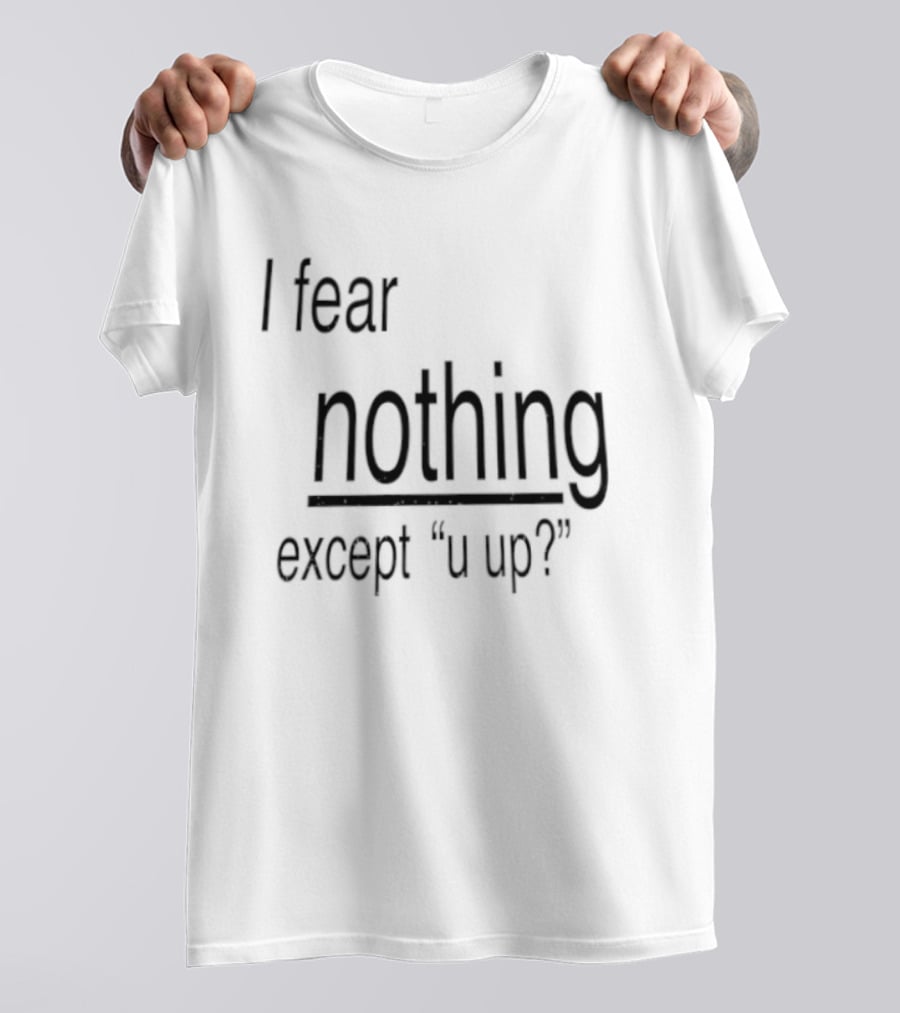 I Fear Nothing Except U Up Dating Texting Humor T-Shirt