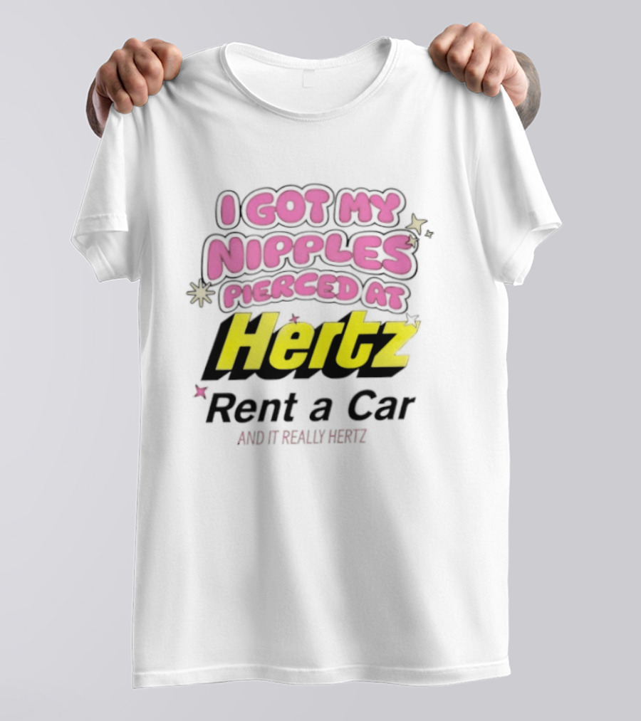 I Got My Nipples Pierced At Hertz Rent A Car And It Really Hertz T-Shirt