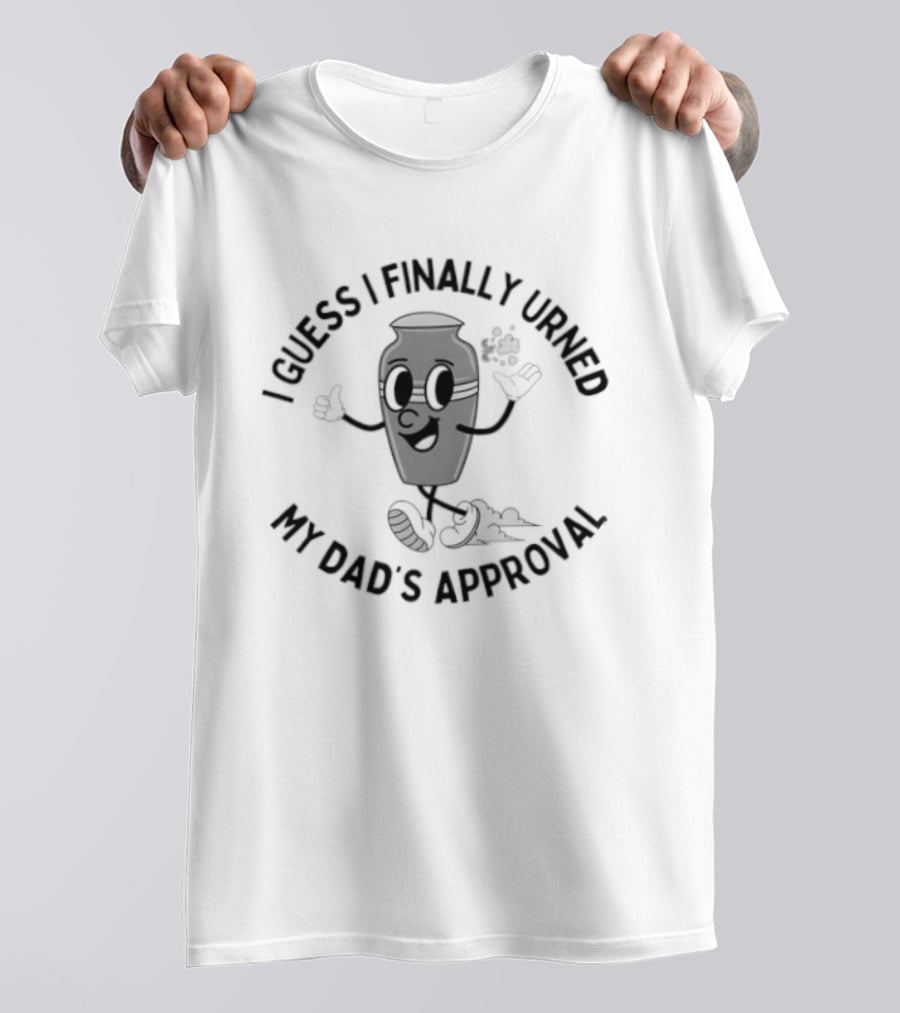 I Guess I Finally Urned My Dad's Approval Funny Pun Costume T-Shirt