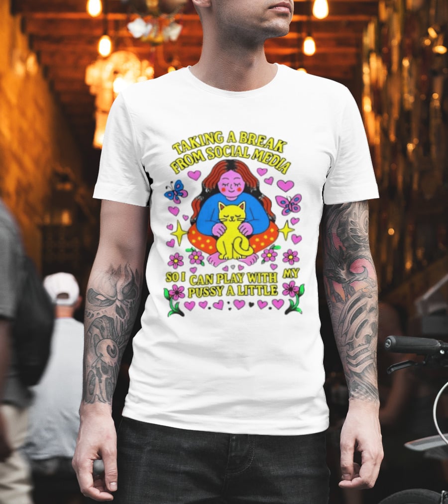 Taking A Break From Social Media So I Can Play With My Pussy A Little Hearts Flowers Butterfly Woman Cat T-Shirt