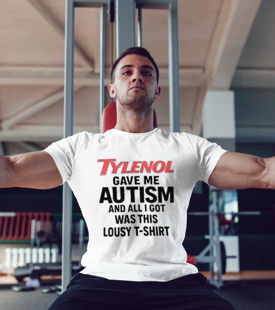 Tylenol Gave Me Autism And All I Got Was This Lousy T T-Shirt