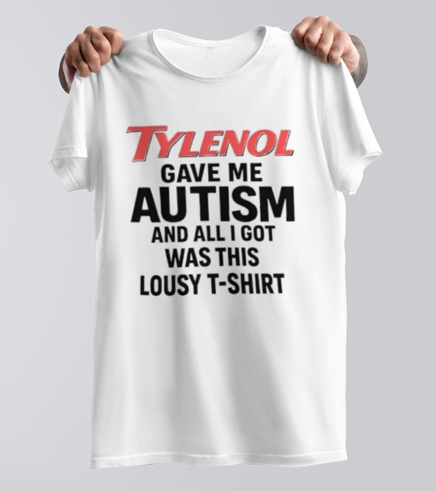 Tylenol Gave Me Autism And All I Got Was This Lousy T T-Shirt