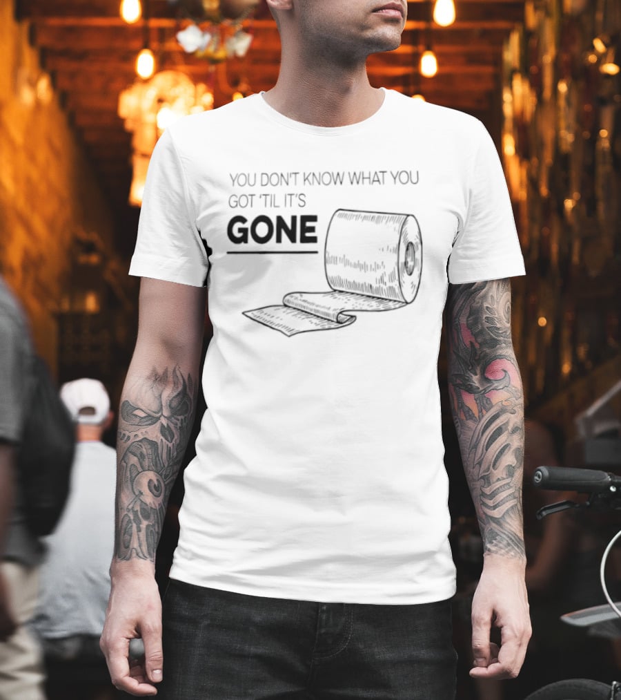 You Don't Know What You Got 'Til It's Gone Toilet Paper Roll T-Shirt