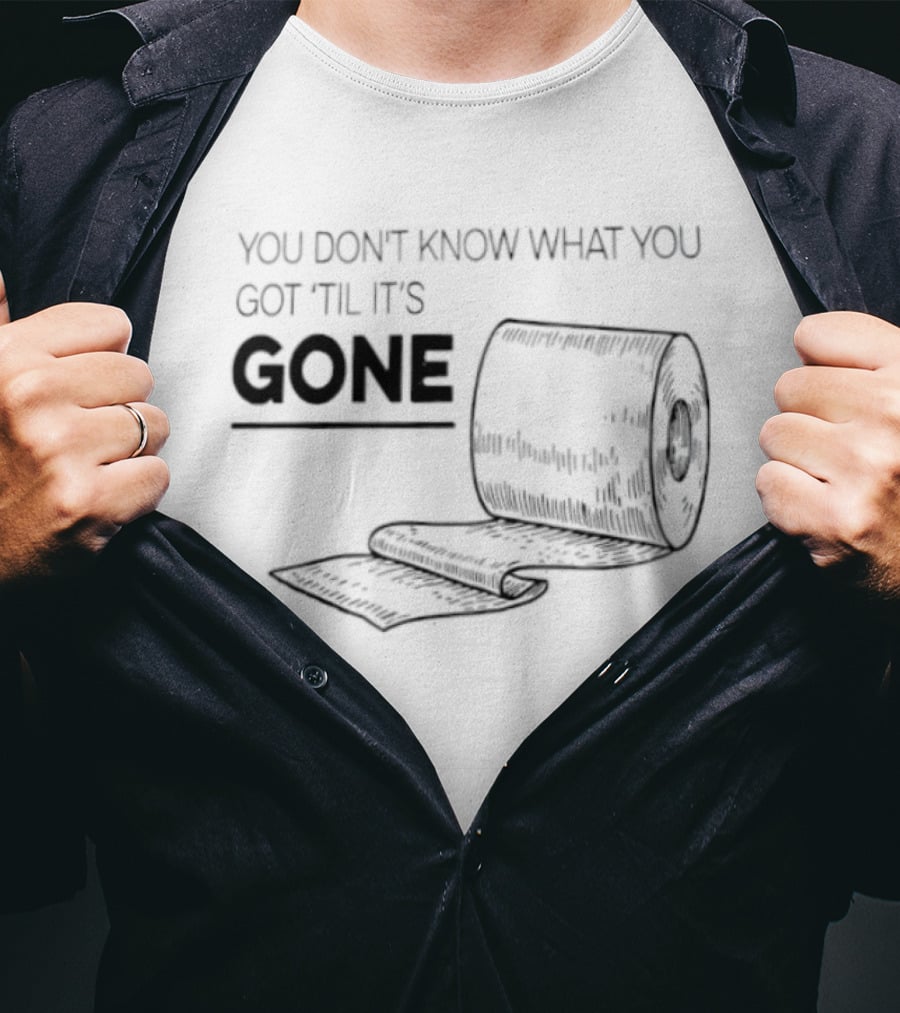 You Don't Know What You Got 'Til It's Gone Toilet Paper Roll T-Shirt