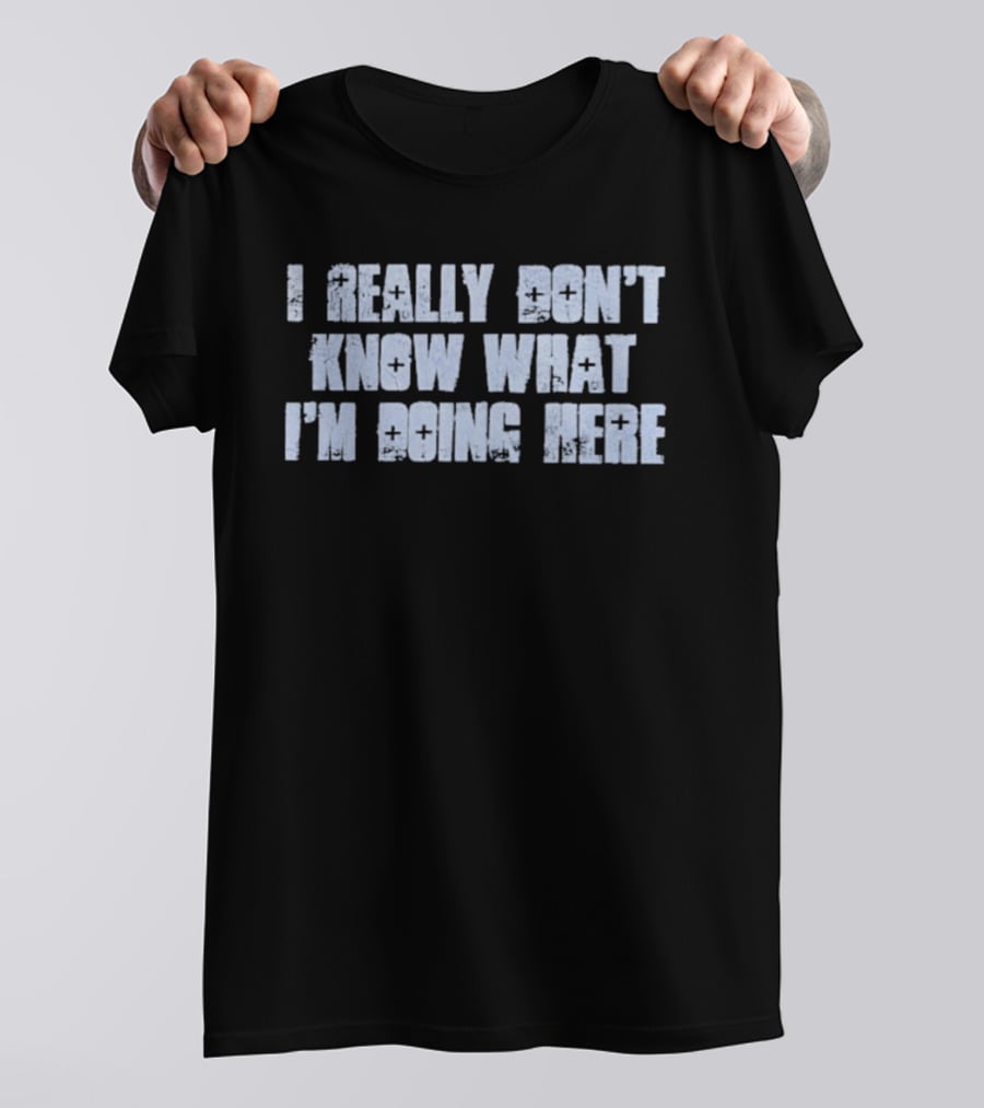 I Really Don't Know What I'm Doing Here T-Shirt