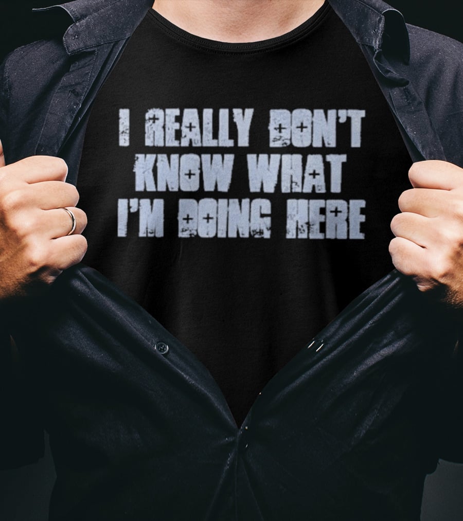I Really Don't Know What I'm Doing Here T-Shirt