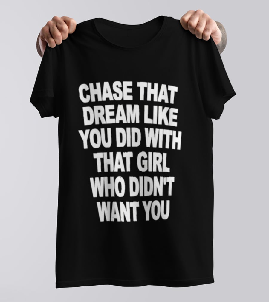 Chase That Dream Like You Did With That Girl Who Didn't Want You T-Shirt