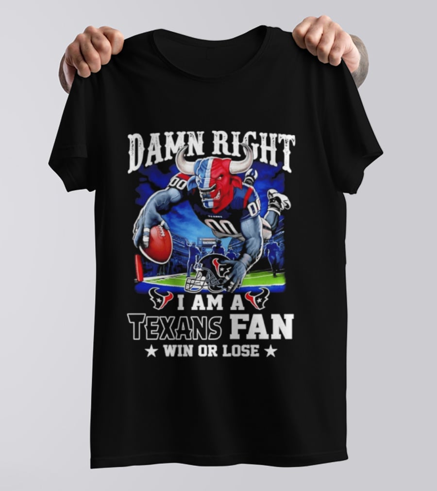 Damn Right I Am A Texans Fan Win Or Lose T-Shirt
