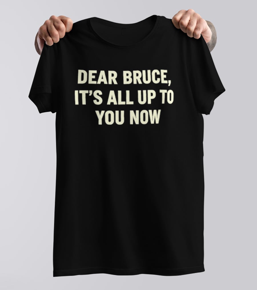 Dear Bruce It's All Up To You Now T-Shirt