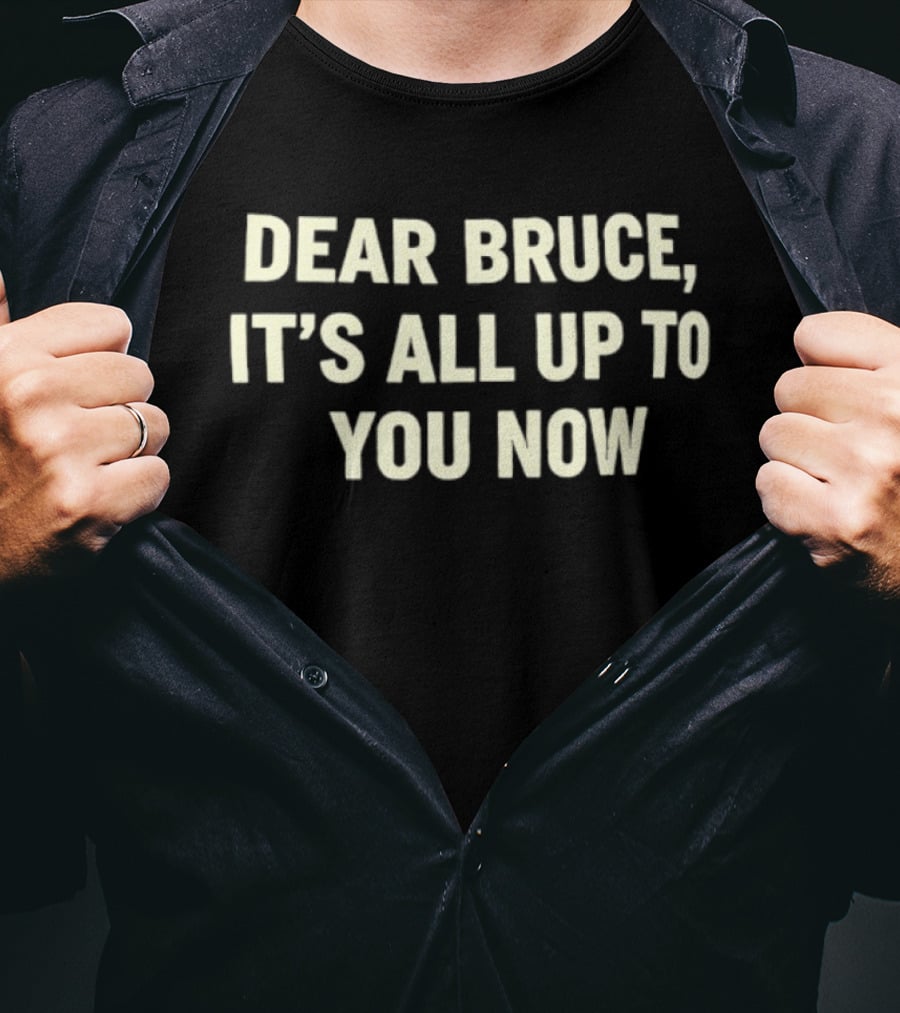 Dear Bruce It's All Up To You Now T-Shirt