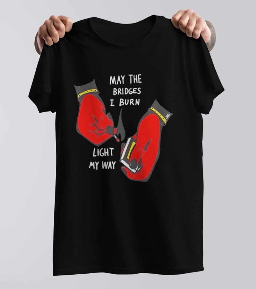 May The Bridges I Burn Light My Way Inspirational T-Shirt