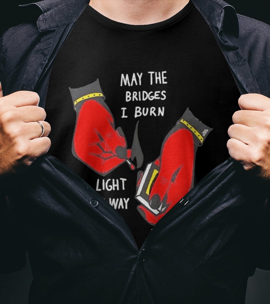 May The Bridges I Burn Light My Way Inspirational T-Shirt