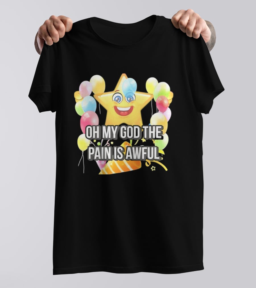 Oh My God The Pain Is Awful Star With Balloons And Party Hat T-Shirt