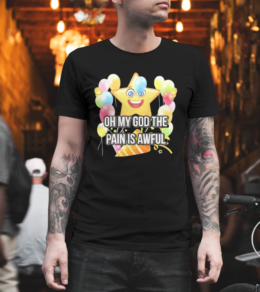 Oh My God The Pain Is Awful Star With Balloons And Party Hat T-Shirt