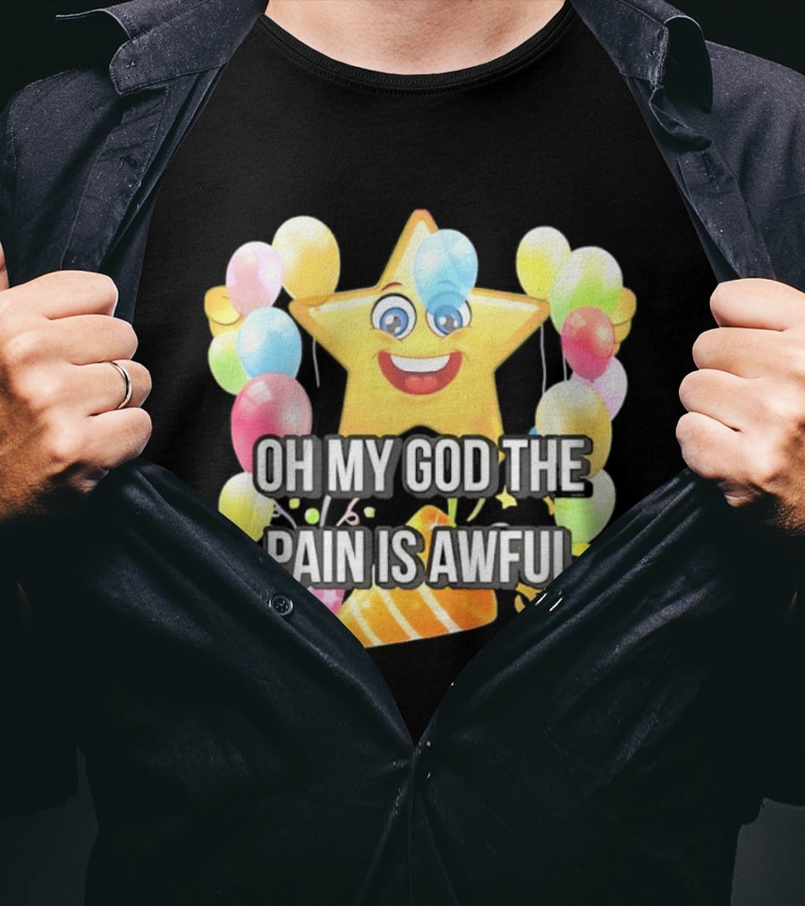 Oh My God The Pain Is Awful Star With Balloons And Party Hat T-Shirt