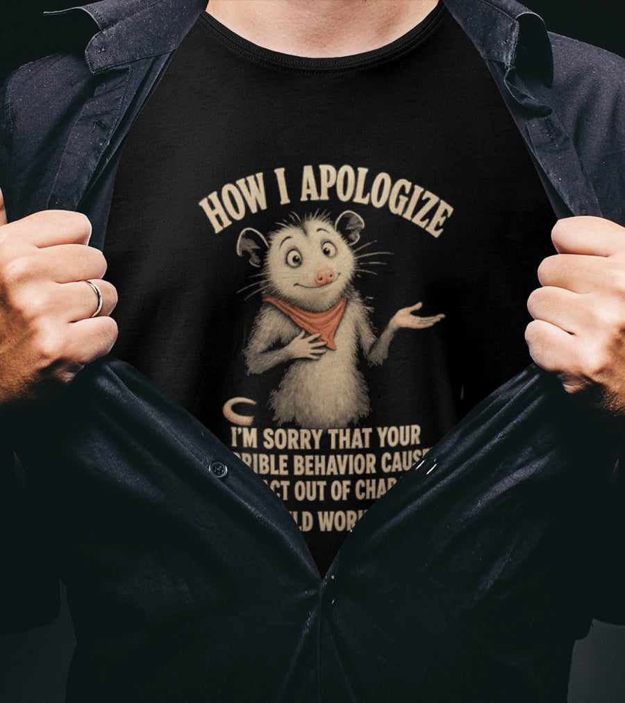 Sorry That Your Terrible Behavior Caused Me Out Of Character Opossum Apologize T-Shirt