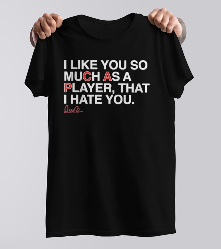 I Like You So Much As A Player That I Hate You Signature Edition T-Shirt