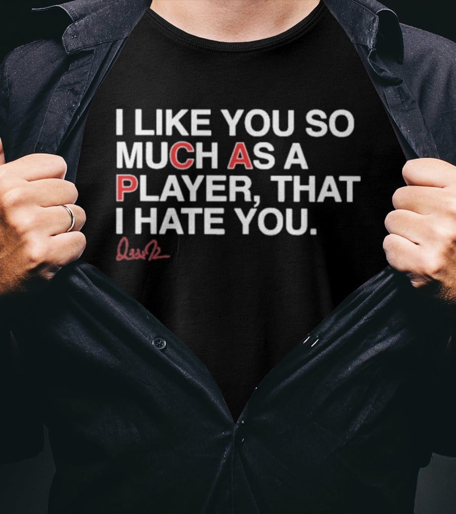 I Like You So Much As A Player That I Hate You Signature Edition T-Shirt