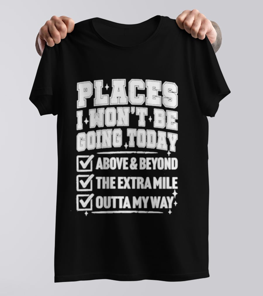 Places I Won't Be Going Today Above Beyond Extra Mile Outta My Way T-Shirt