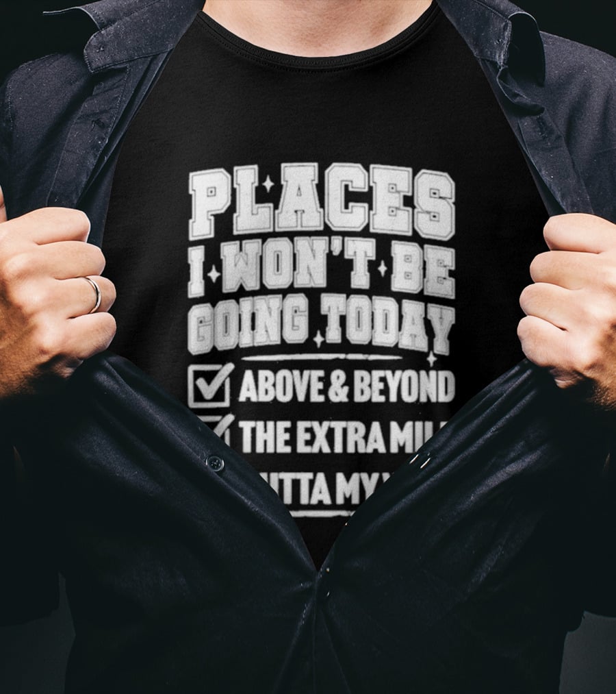 Places I Won't Be Going Today Above Beyond Extra Mile Outta My Way T-Shirt