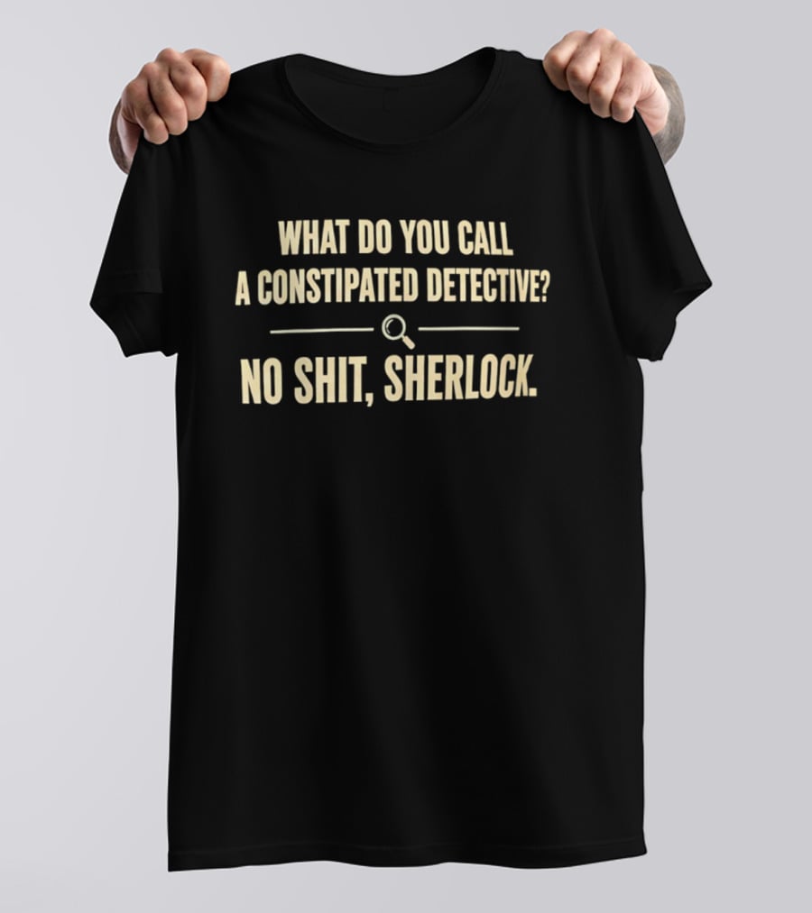 What Do You Call A Constipated Detective No Shit Sherlock T-Shirt