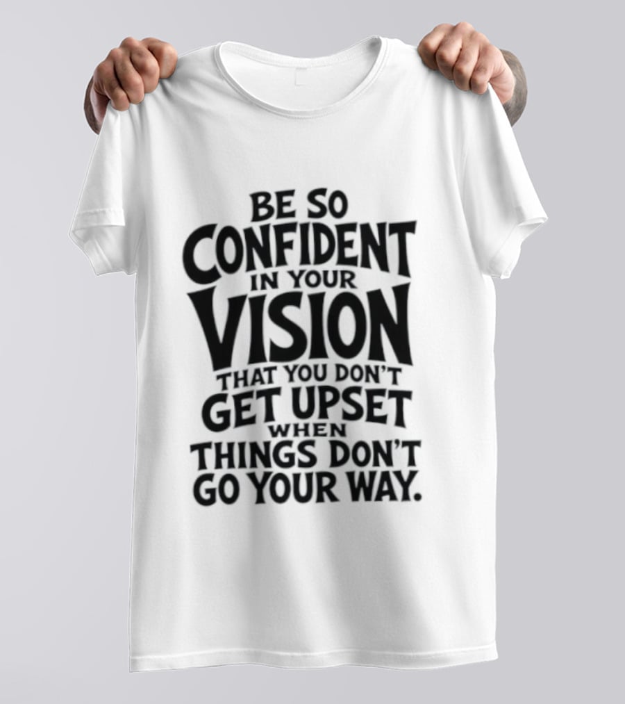 Be So Confident In Your Vision That You Don't Get Upset When Things Don't Go Your Way T-Shirt